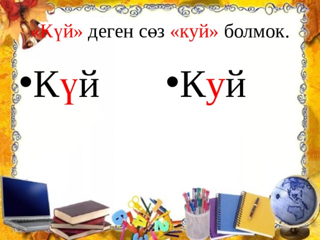 «Күй» деген сөз «куй» болмок. К ү й К у й 