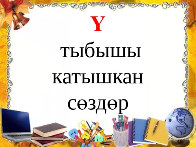 Ү  тыбышы катышкан  сөздөр 