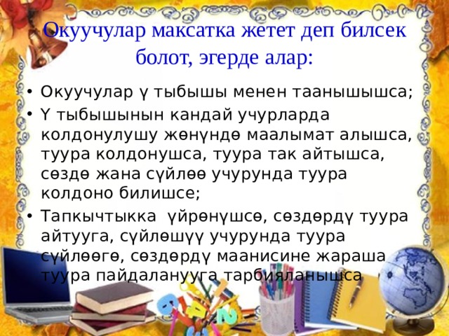 Окуучулар максатка жетет деп билсек болот, эгерде алар: Окуучулар ү тыбышы менен таанышышса; Ү тыбышынын кандай учурларда колдонулушу жөнүндө маалымат алышса, туура колдонушса, туура так айтышса, сөздө жана сүйлөө учурунда туура колдоно билишсе; Тапкычтыкка үйрөнүшсө, сөздөрдү туура айтууга, сүйлөшүү учурунда туура сүйлөөгө, сөздөрдү маанисине жараша туура пайдаланууга тарбияланышса 