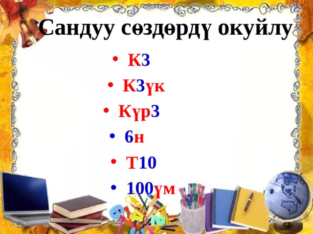  Сандуу сөздөрдү окуйлу К 3  К 3 үк Күр 3   6 н Т 10  100 үм 