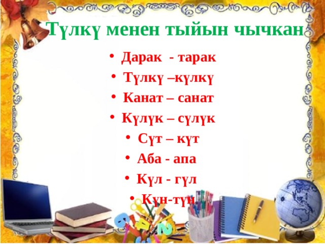  Түлкү менен тыйын чычкан Дарак - тарак Түлкү –күлкү Канат – санат Күлүк – сүлүк Сүт – күт Аба - апа Күл - гүл Күн-түн 