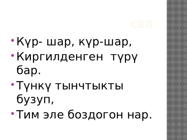 Сел Күр- шар, күр-шар, Киргилденген түрү бар. Түнкү тынчтыкты бузуп, Тим эле боздогон нар. 