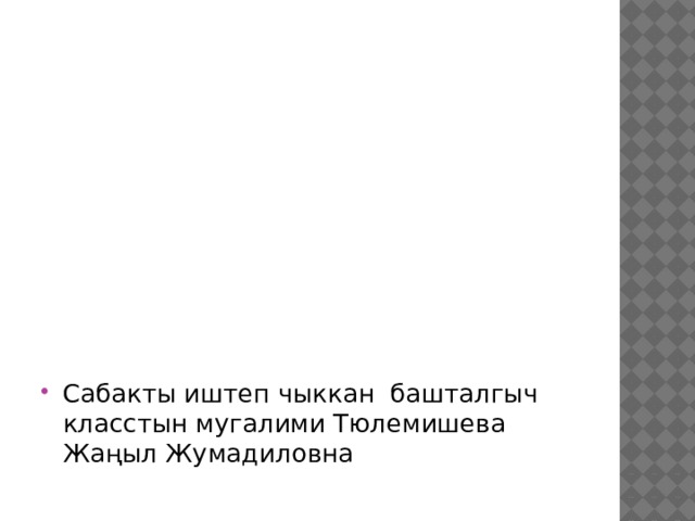 Сабакты иштеп чыккан башталгыч класстын мугалими Тюлемишева Жаңыл Жумадиловна 