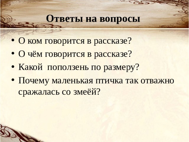 Ответы на вопросы О ком говорится в рассказе?  О чём говорится в рассказе?  Какой поползень по размеру?  Почему маленькая птичка так отважно сражалась со змеёй? 