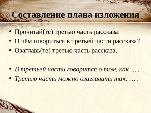 Составление плана изложения Прочитай(те) третью часть рассказа. О чём говориться в третьей части рассказа?  Озаглавь(те) третью часть рассказа. В третьей части говорится о том, как … . Третью часть можно озаглавить так: … . 