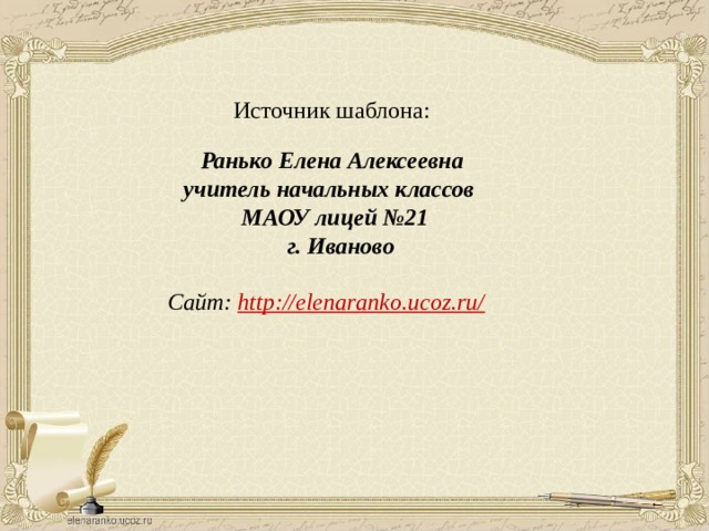 Источник шаблона:  Ранько Елена Алексеевна учитель начальных классов МАОУ лицей №21  г. Иваново  Сайт: http://elenaranko.ucoz.ru/  