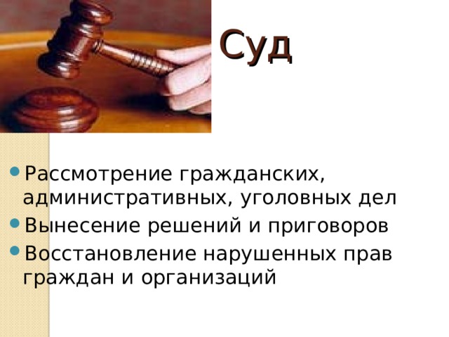 Суд  Рассмотрение гражданских, административных, уголовных дел Вынесение решений и приговоров Восстановление нарушенных прав граждан и организаций 
