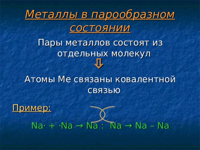 Металлы в парообразном состоянии Пары металлов состоят из отдельных молекул  Атомы Ме связаны ковалентной связью Пример:  Na  +  Na → Na : Na → Na – Na 