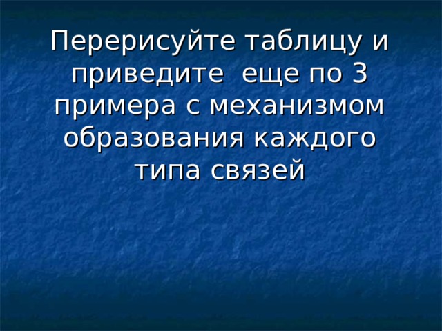 Перерисуйте таблицу и приведите еще по 3 примера с механизмом образования каждого типа связей 