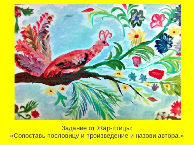 Задание от Жар-птицы:  «Сопоставь пословицу и произведение и назови автора.» 