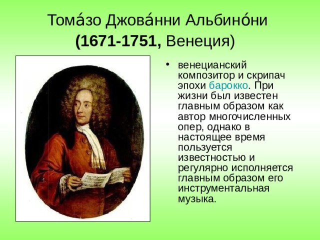 Тома́зо Джова́нни Альбино́ни   (1671-1751, Венеция)   венецианский композитор и скрипач эпохи  барокко . При жизни был известен главным образом как автор многочисленных опер, однако в настоящее время пользуется известностью и регулярно исполняется главным образом его инструментальная музыка. 