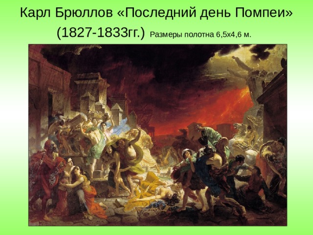 Карл Брюллов «Последний день Помпеи»  (1827-1833гг.)  Размеры полотна 6,5х4,6 м.  