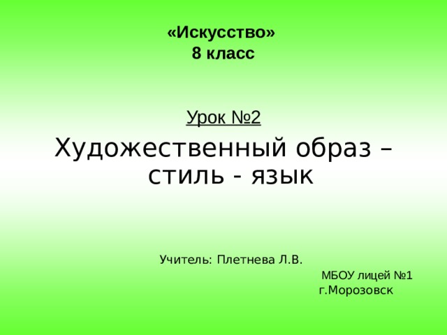 «Искусство»  8 класс Урок №2 Художественный образ – стиль - язык  Учитель: Плетнева Л.В.  МБОУ лицей №1  г.Морозовск 