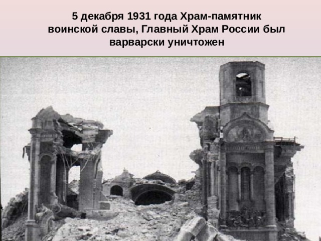 5 декабря 1931 года Храм-памятник воинской славы, Главный Храм России был варварски уничтожен  