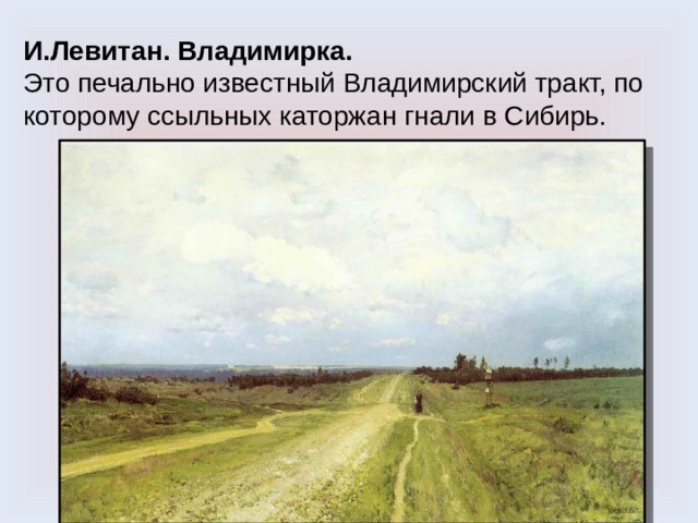 И.Левитан. Владимирка.  Это печально известный Владимирский тракт, по которому ссыльных каторжан гнали в Сибирь. 