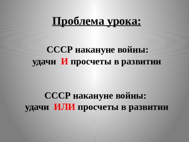 Проблема урока:    СССР накануне войны:  удачи И просчеты в развитии    СССР накануне войны:  удачи ИЛИ просчеты в развитии   