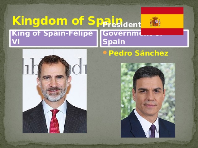 Kingdom of Spain King of Spain-Felipe VI President of the Government of Spain Pedro Sánchez 