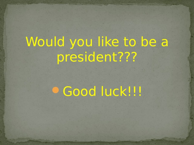 Would you like to be a president??? Good luck!!! 