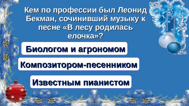 Кем по профессии был Леонид Бекман, сочинивший музыку к песне «В лесу родилась елочка»?  Биологом и агрономом Композитором-песенником Известным пианистом 