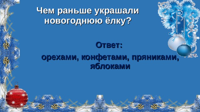 Чем раньше украшали новогоднюю ёлку? Ответ: орехами, конфетами, пряниками, яблоками  