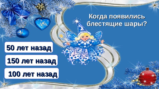 Когда появились блестящие шары? 50 лет назад 150 лет назад  100 лет назад  