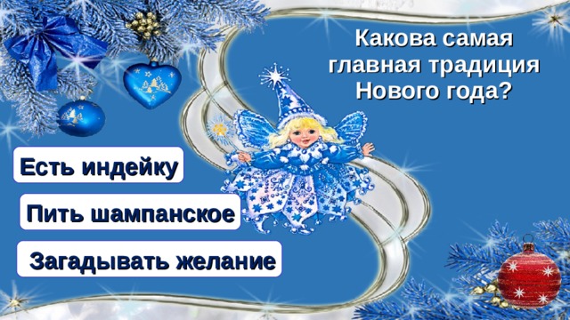 Какова самая главная традиция Нового года? Есть индейку Пить шампанское  Загадывать желание  