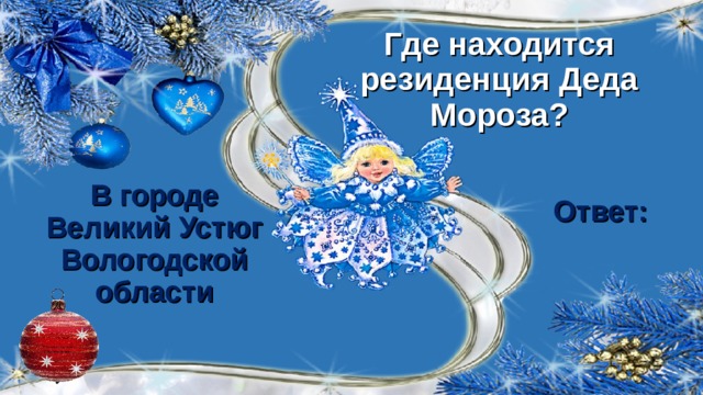 Где находится резиденция Деда Мороза? В городе Великий Устюг Вологодской области Ответ:  