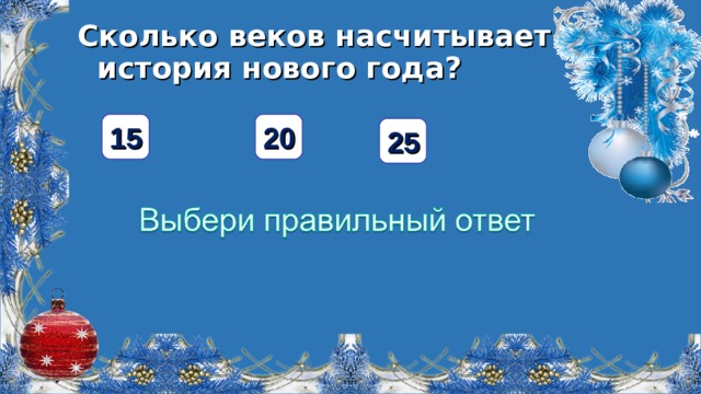 Сколько веков насчитывает история нового года? 15 20 25  