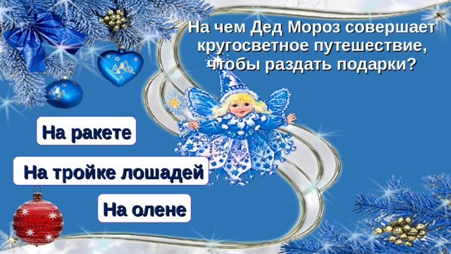 На чем Дед Мороз совершает кругосветное путешествие, чтобы раздать подарки? На ракете  На тройке лошадей На олене 