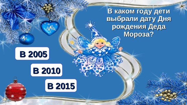 В каком году дети выбрали дату Дня рождения Деда Мороза?  В 2005 В 2010 В 2015  