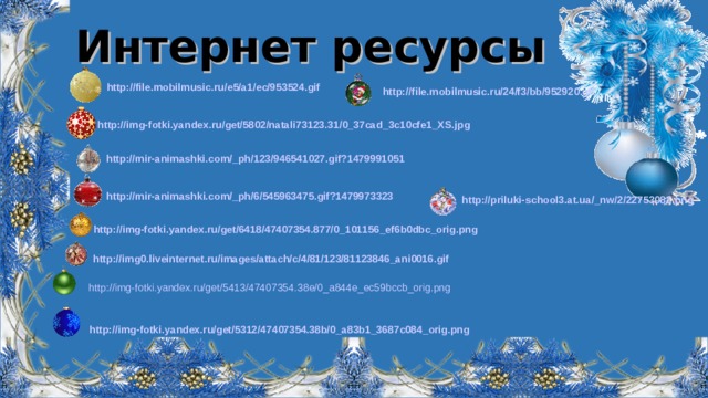 Интернет ресурсы http://file.mobilmusic.ru/e5/a1/ec/953524.gif  http://file.mobilmusic.ru/24/f3/bb/952920.gif  http://img-fotki.yandex.ru/get/5802/natali73123.31/0_37cad_3c10cfe1_XS.jpg  http://mir-animashki.com/_ph/123/946541027.gif?1479991051  http://mir-animashki.com/_ph/6/545963475.gif?1479973323  http://priluki-school3.at.ua/_nw/2/22753082.png  http://img-fotki.yandex.ru/get/6418/47407354.877/0_101156_ef6b0dbc_orig.png  http://img0.liveinternet.ru/images/attach/c/4/81/123/81123846_ani0016.gif  http://img-fotki.yandex.ru/get/5413/47407354.38e/0_a844e_ec59bccb_orig.png http://img-fotki.yandex.ru/get/5312/47407354.38b/0_a83b1_3687c084_orig.png   