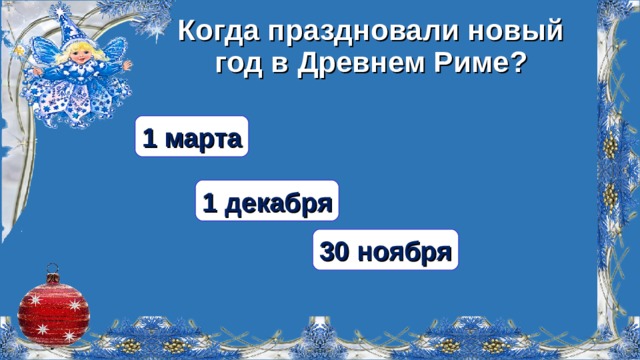 Когда праздновали новый год в Древнем Риме? 1 марта 1 декабря 30 ноября  