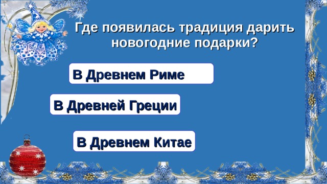 Где появилась традиция дарить новогодние подарки? В Древнем Риме В Древней Греции В Древнем Китае  