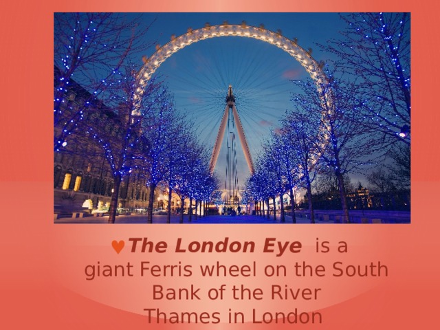 The London Eye   is a giant Ferris wheel on the South Bank of the River Thames in London  