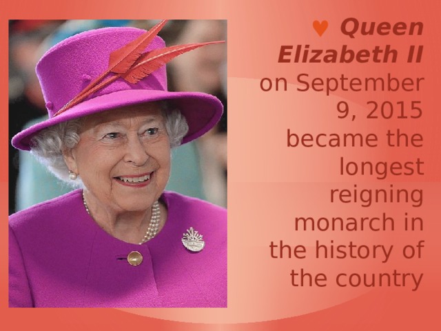  Queen Elizabeth II  on September 9, 2015 became the longest reigning monarch in the history of the country 