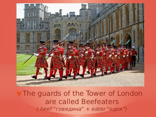The guards of the Tower of London are called Beefeaters ( beef 