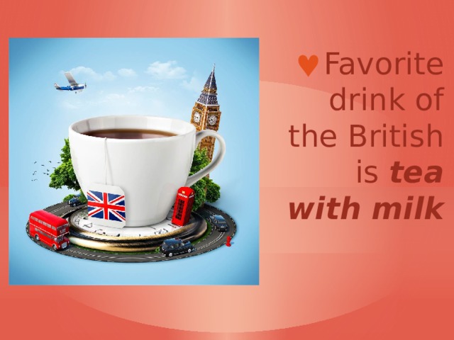 Favorite drink of the British is tea with milk 