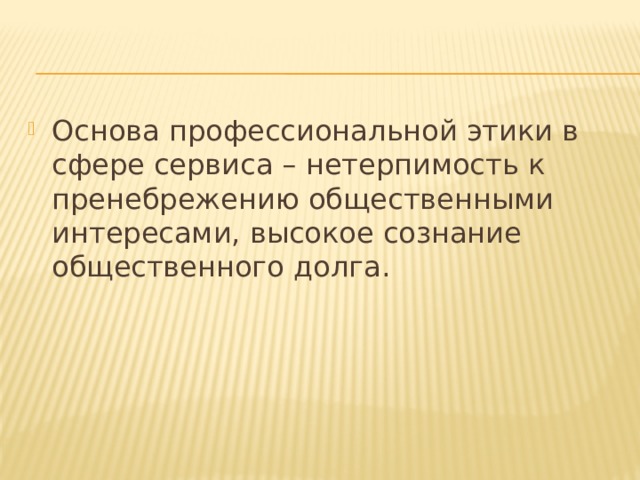 Основа профессиональной этики в сфере сервиса – нетерпимость к пренебрежению общественными интересами, высокое сознание общественного долга. 