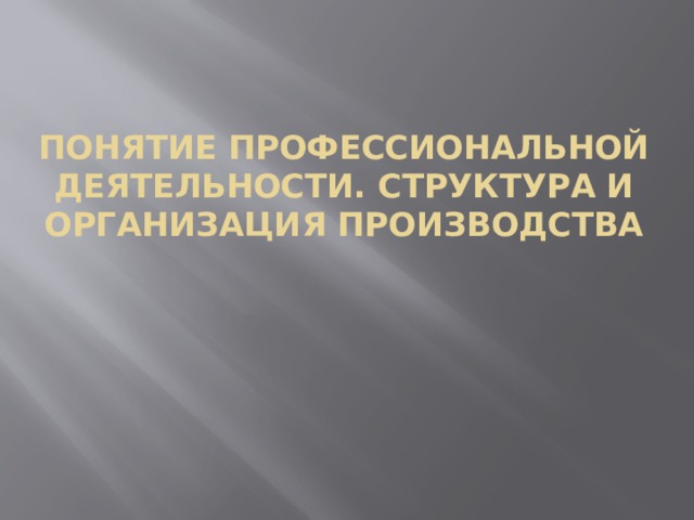 Понятие профессиональной деятельности. Структура и организация производства 