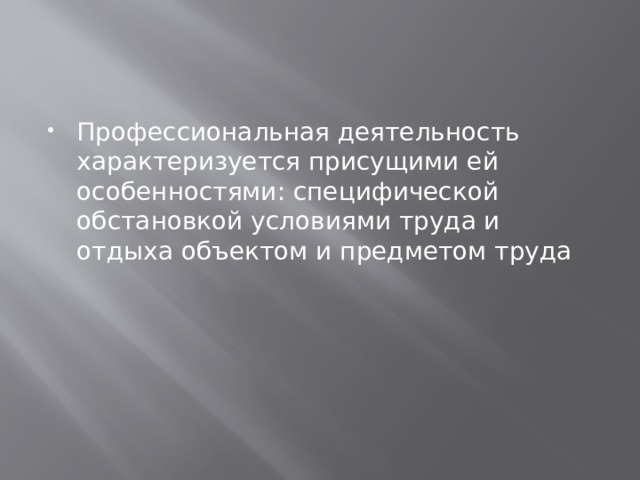 Профессиональная деятельность характеризуется присущими ей особенностями: специфической обстановкой условиями труда и отдыха объектом и предметом труда 