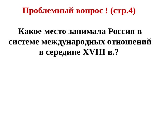 Проблемный вопрос ! (стр.4)  Какое место занимала Россия в системе международных отношений в середине XVIII в.? 