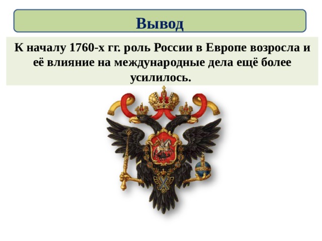 Вывод К началу 1760-х гг. роль России в Европе возросла и её влияние на международные дела ещё более усилилось. 