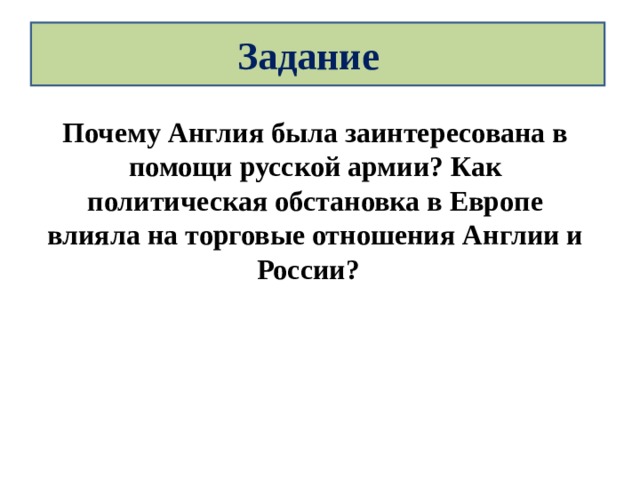 Задание Почему Англия была заинтересована в помощи русской армии? Как политическая обстановка в Европе влияла на торговые отношения Англии и России? 