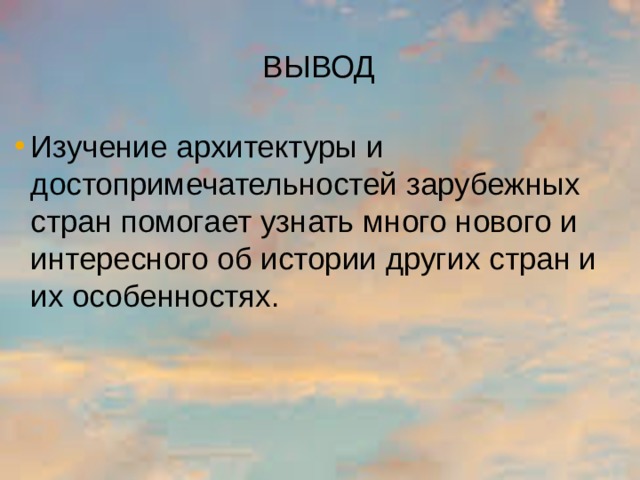 ВЫВОД Изучение архитектуры и достопримечательностей зарубежных стран помогает узнать много нового и интересного об истории других стран и их особенностях. 