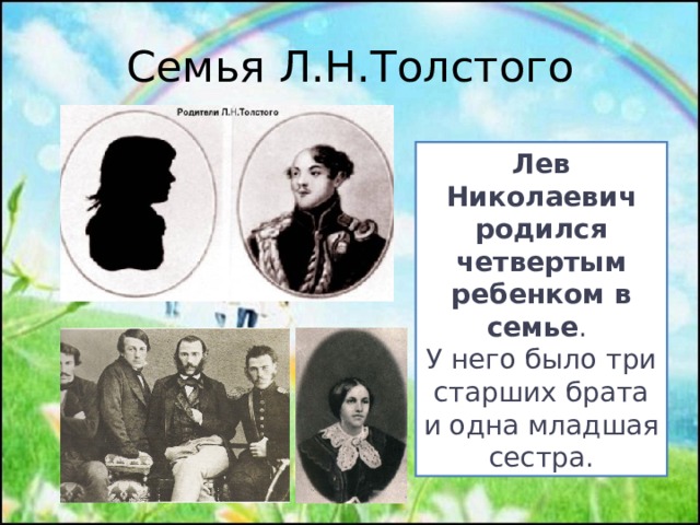 Семья Л.Н.Толстого Лев Николаевич родился четвертым ребенком в семье . У него было три старших брата и одна младшая сестра.
