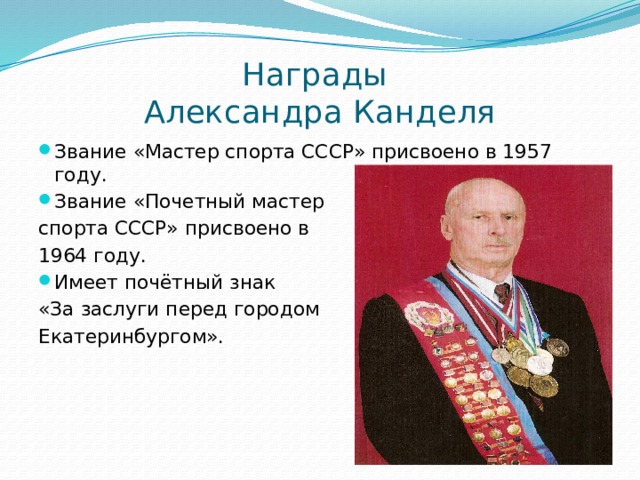 Награды  Александра Канделя Звание «Мастер спорта СССР» присвоено в 1957 году. Звание «Почетный мастер спорта СССР» присвоено в 1964 году. Имеет почётный знак «За заслуги перед городом Екатеринбургом».