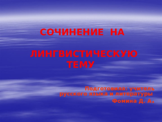 СОЧИНЕНИЕ НА   ЛИНГВИСТИЧЕСКУЮ ТЕМУ   Подготовила: учитель русского языка и литературы Фомина Д. А .  