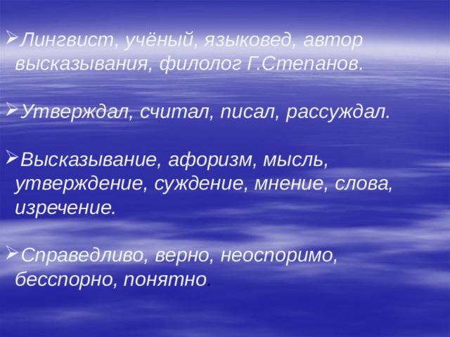  Лингвист, учёный, языковед, автор высказывания, филолог Г.Степанов.  Утверждал, считал, писал, рассуждал.  Высказывание, афоризм, мысль, утверждение, суждение, мнение, слова, изречение.  Справедливо, верно, неоспоримо, бесспорно, понятно .   