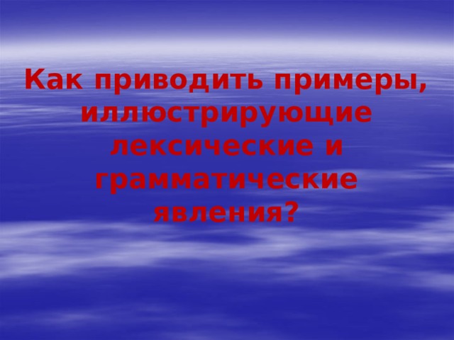       Как приводить примеры, иллюстрирующие лексические и грамматические явления? 