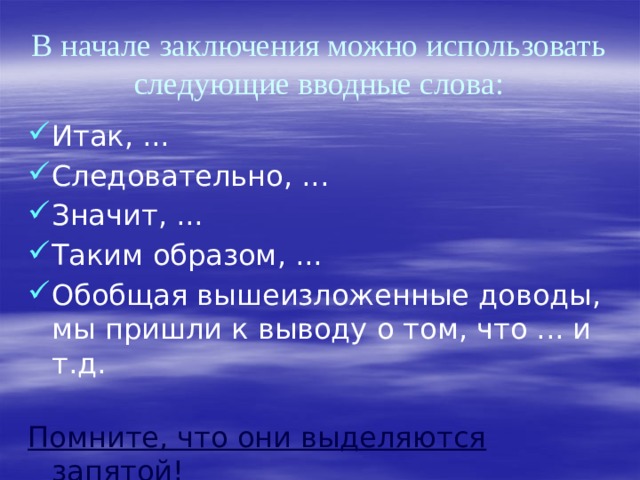 В начале заключения можно использовать следующие вводные слова: Итак, ... Следовательно, ... Значит, ... Таким образом, ... Обобщая вышеизложенные доводы, мы пришли к выводу о том, что ... и т.д.   Помните, что они выделяются запятой! 